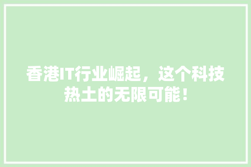香港IT行业崛起，这个科技热土的无限可能！ 神马SEO
