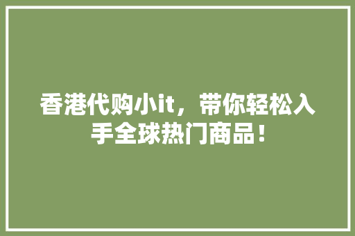 香港代购小it，带你轻松入手全球热门商品！ 必应SEO
