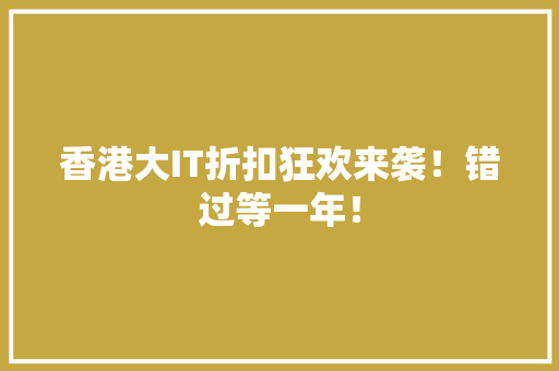 香港大IT折扣狂欢来袭！错过等一年！ 神马SEO