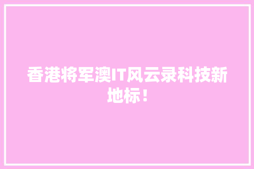 香港将军澳IT风云录科技新地标！ 百度SEO
