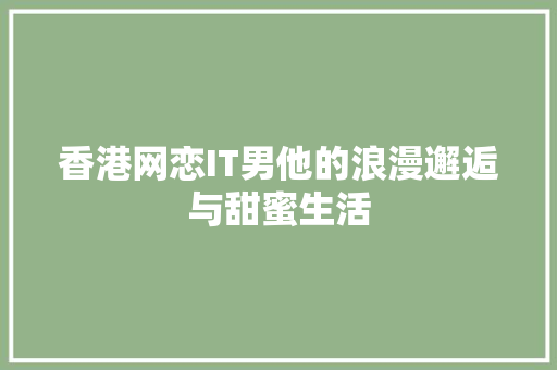 香港网恋IT男他的浪漫邂逅与甜蜜生活 搜狗SEO