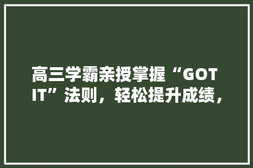 高三学霸亲授掌握“GOT IT”法则，轻松提升成绩，学习新境界！ 神马SEO