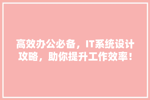 高效办公必备，IT系统设计攻略，助你提升工作效率！ 搜狗SEO