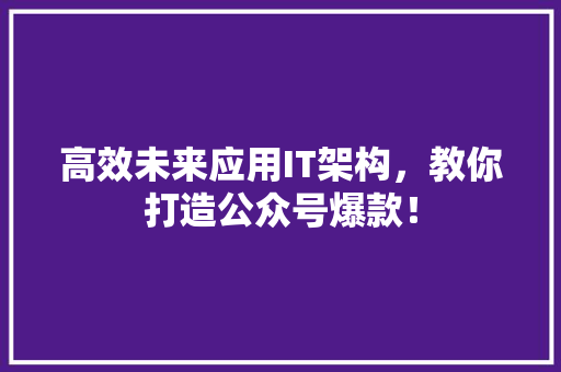 高效未来应用IT架构，教你打造公众号爆款！ 搜狗SEO