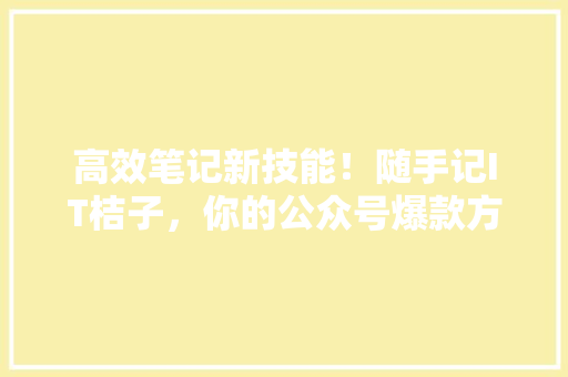 高效笔记新技能！随手记IT桔子，你的公众号爆款方法 百度SEO