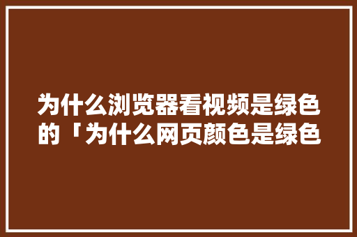 为什么浏览器看视频是绿色的「为什么网页颜色是绿色的」 必应SEO 为什么浏览器看视频是绿色的「为什么网页颜色是绿色的」 为什么浏览器看视频是绿色的「为什么网页颜色是绿色的」 必应SEO
