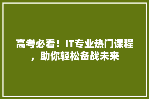 高考必看！IT专业热门课程，助你轻松备战未来 搜狗SEO