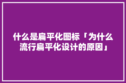 什么是扁平化图标「为什么流行扁平化设计的原因」 神马SEO 什么是扁平化图标「为什么流行扁平化设计的原因」 什么是扁平化图标「为什么流行扁平化设计的原因」 神马SEO