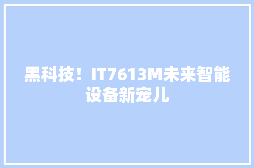 黑科技！IT7613M未来智能设备新宠儿 百度SEO
