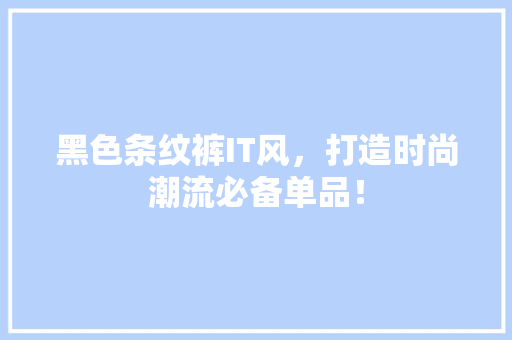 黑色条纹裤IT风，打造时尚潮流必备单品！ 必应SEO