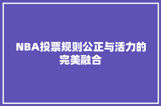 NBA投票规则公正与活力的完美融合 百度SEO