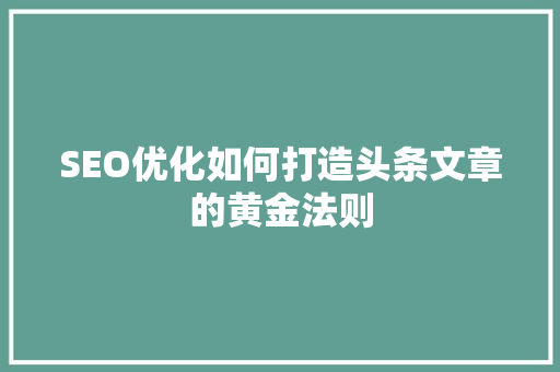SEO优化如何打造头条文章的黄金法则 百度SEO