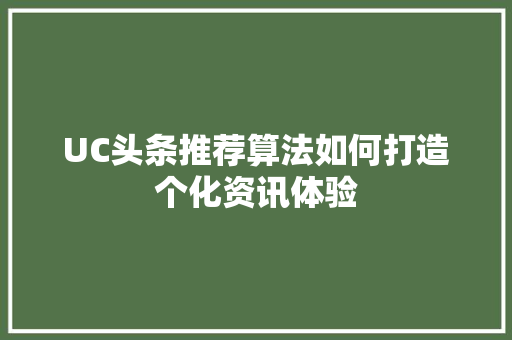UC头条推荐算法如何打造个化资讯体验 百度SEO
