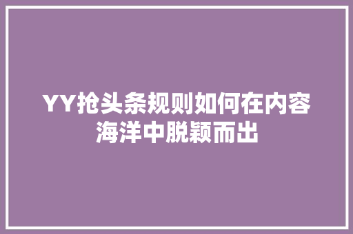 YY抢头条规则如何在内容海洋中脱颖而出