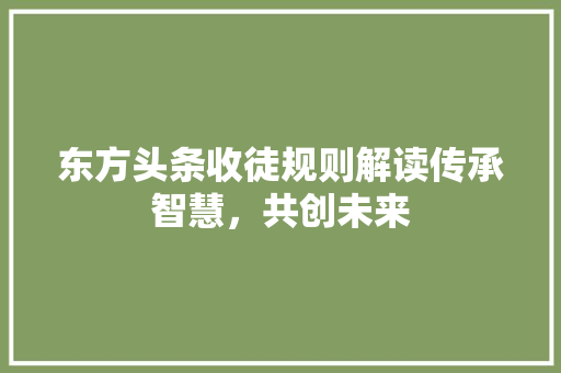 东方头条收徒规则解读传承智慧，共创未来 GoogleSEO