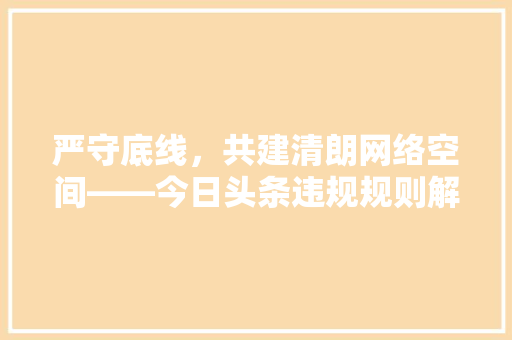 严守底线，共建清朗网络空间——今日头条违规规则解读及遵守指南 GoogleSEO