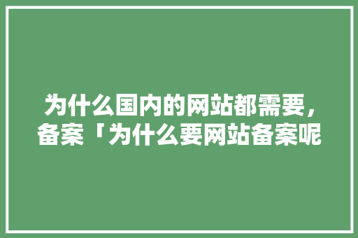 为什么国内的网站都需要，备案「为什么要网站备案呢」 为什么国内的网站都需要，备案「为什么要网站备案呢」 神马SEO