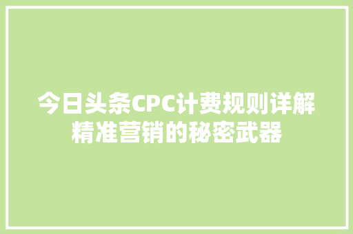 今日头条CPC计费规则详解精准营销的秘密武器 神马SEO