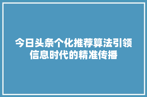 今日头条个化推荐算法引领信息时代的精准传播 GoogleSEO