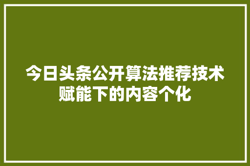 今日头条公开算法推荐技术赋能下的内容个化 神马SEO