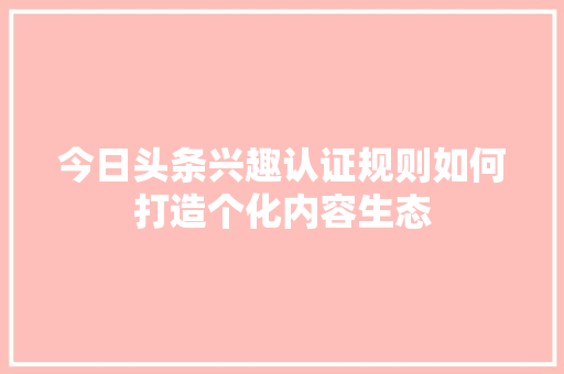 今日头条兴趣认证规则如何打造个化内容生态 神马SEO