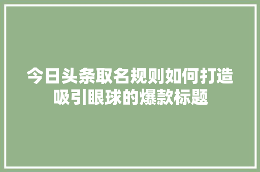 今日头条取名规则如何打造吸引眼球的爆款标题 搜狗SEO