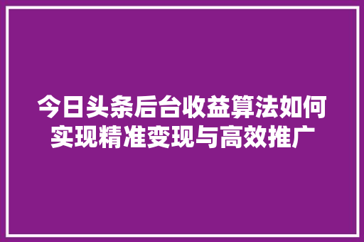 今日头条后台收益算法如何实现精准变现与高效推广 搜狗SEO