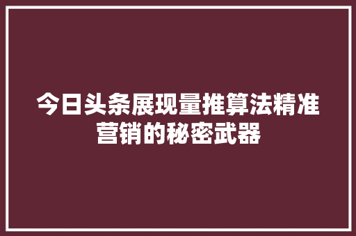 今日头条展现量推算法精准营销的秘密武器 GoogleSEO