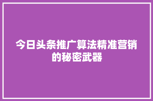 今日头条推广算法精准营销的秘密武器 百度SEO