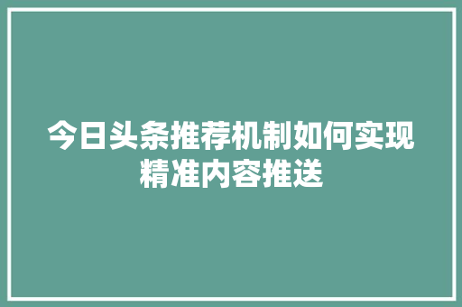 今日头条推荐机制如何实现精准内容推送 GoogleSEO