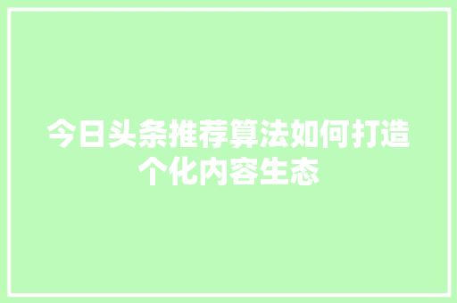 今日头条推荐算法如何打造个化内容生态 搜狗SEO