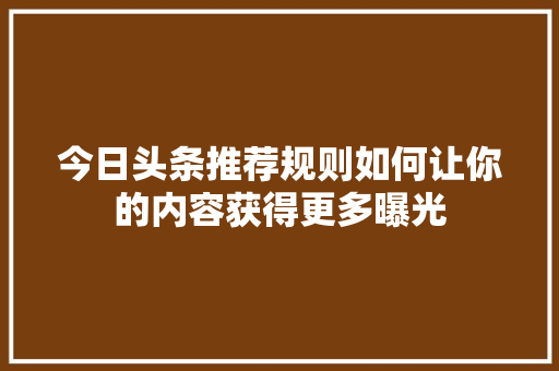 今日头条推荐规则如何让你的内容获得更多曝光 搜狗SEO