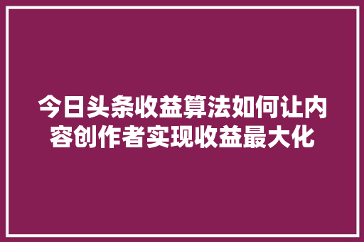 今日头条收益算法如何让内容创作者实现收益最大化 必应SEO