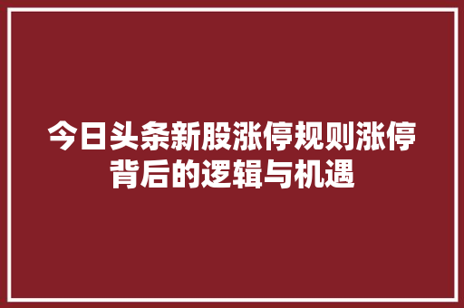 今日头条新股涨停规则涨停背后的逻辑与机遇 百度SEO