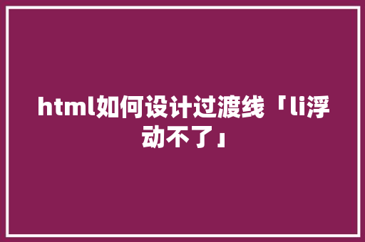 html如何设计过渡线「li浮动不了」 html如何设计过渡线「li浮动不了」 GoogleSEO