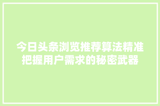 今日头条浏览推荐算法精准把握用户需求的秘密武器 GoogleSEO 今日头条浏览推荐算法精准把握用户需求的秘密武器 GoogleSEO