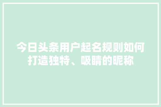 今日头条用户起名规则如何打造独特、吸睛的昵称 搜狗SEO