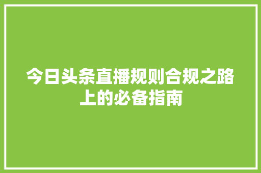 今日头条直播规则合规之路上的必备指南 神马SEO