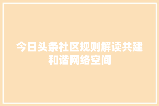 今日头条社区规则解读共建和谐网络空间 必应SEO