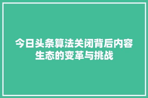 今日头条算法关闭背后内容生态的变革与挑战 搜狗SEO