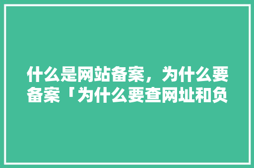 什么是网站备案，为什么要备案「为什么要查网址和负责人信息」 什么是网站备案，为什么要备案「为什么要查网址和负责人信息」 搜狗SEO
