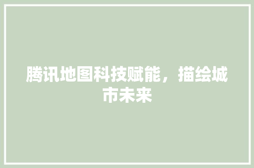 腾讯地图科技赋能，描绘城市未来 GoogleSEO