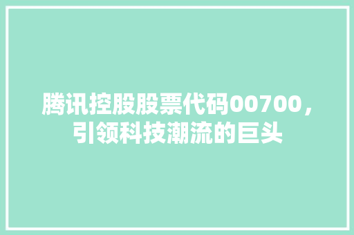 腾讯控股股票代码00700，引领科技潮流的巨头 搜狗SEO