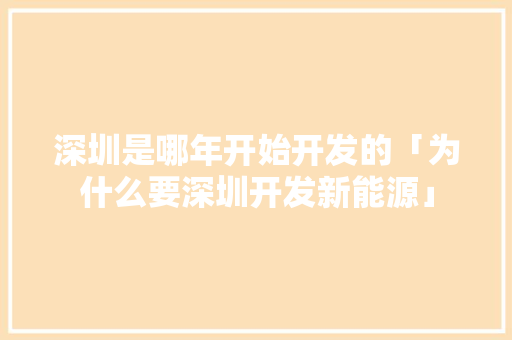 深圳是哪年开始开发的「为什么要深圳开发新能源」 深圳是哪年开始开发的「为什么要深圳开发新能源」 必应SEO