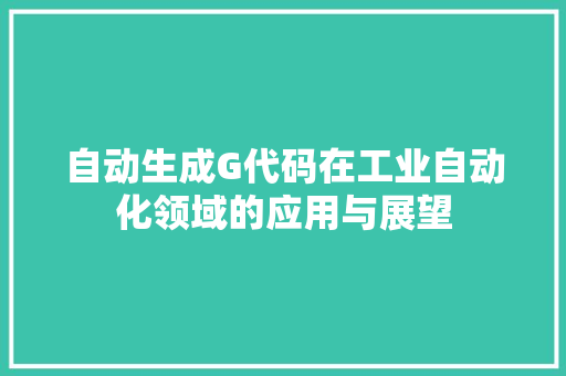 自动生成G代码在工业自动化领域的应用与展望 神马SEO