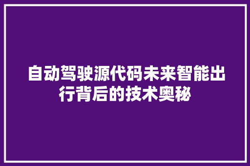 自动驾驶源代码未来智能出行背后的技术奥秘 搜狗SEO