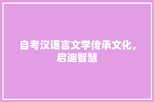 自考汉语言文学传承文化，启迪智慧 神马SEO