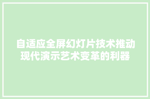 自适应全屏幻灯片技术推动现代演示艺术变革的利器 搜狗SEO