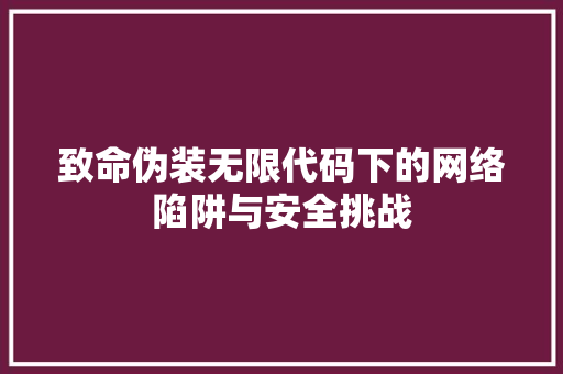 致命伪装无限代码下的网络陷阱与安全挑战 搜狗SEO