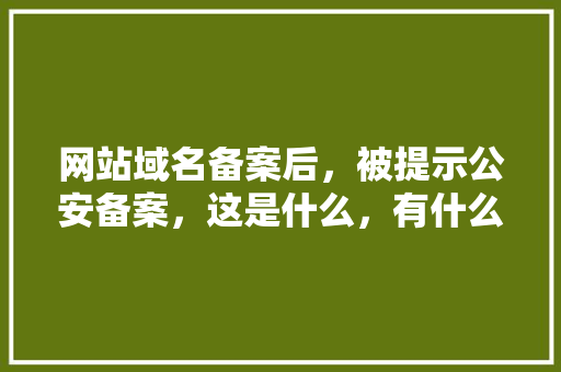网站域名备案后，被提示公安备案，这是什么，有什么用「网页为什么要备案呢」 网站域名备案后，被提示公安备案，这是什么，有什么用「网页为什么要备案呢」 百度SEO